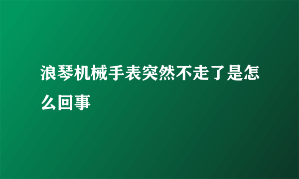 浪琴机械手表突然不走了是怎么回事