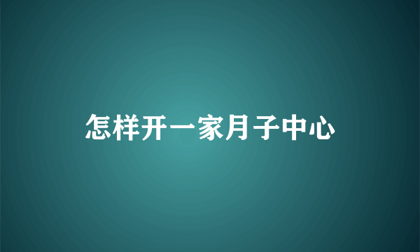 怎样开一家月子中心