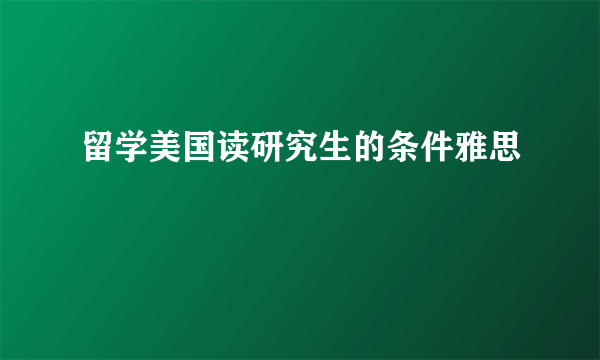 留学美国读研究生的条件雅思