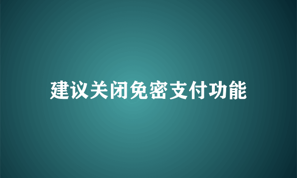 建议关闭免密支付功能