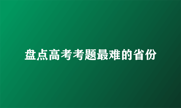 盘点高考考题最难的省份