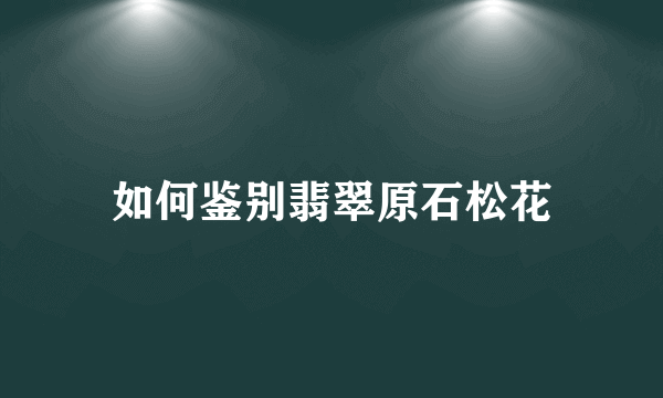 如何鉴别翡翠原石松花