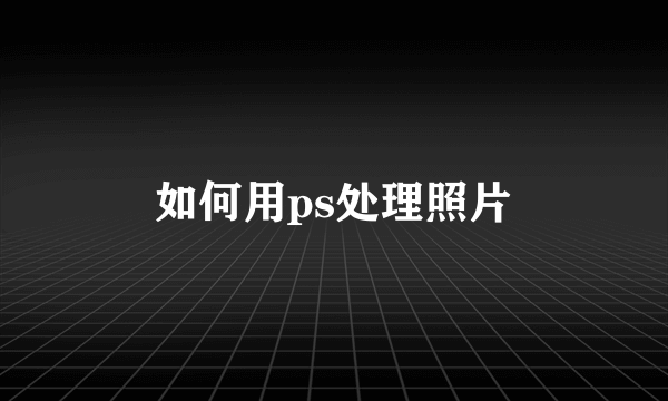 如何用ps处理照片