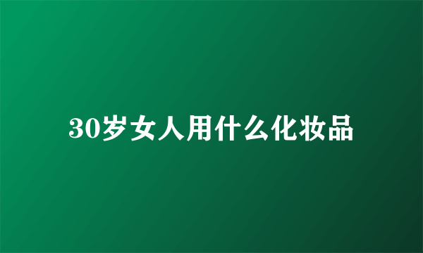 30岁女人用什么化妆品