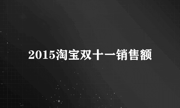 2015淘宝双十一销售额