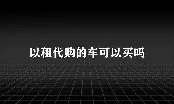 以租代购的车可以买吗