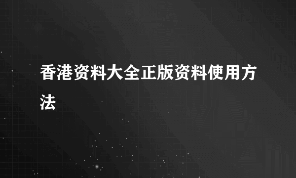 香港资料大全正版资料使用方法