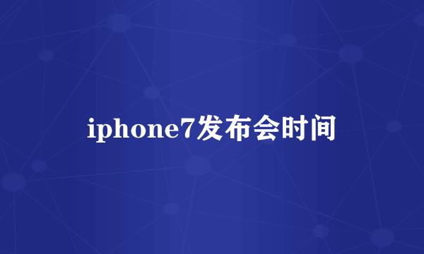 iphone7发布会时间