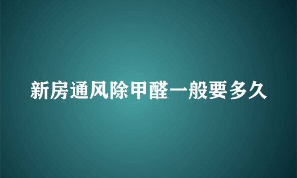 新房通风除甲醛一般要多久