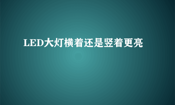 LED大灯横着还是竖着更亮