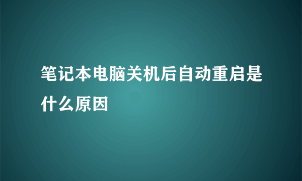 笔记本电脑关机后自动重启是什么原因