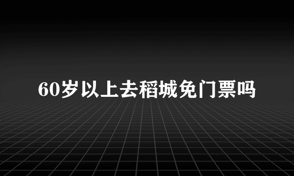 60岁以上去稻城免门票吗