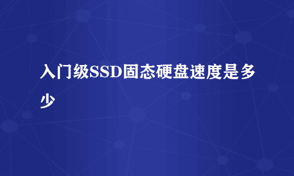 入门级SSD固态硬盘速度是多少