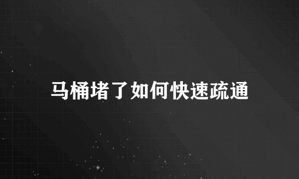 马桶堵了如何快速疏通