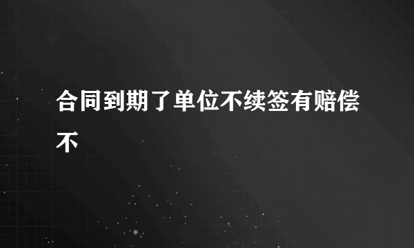 合同到期了单位不续签有赔偿不