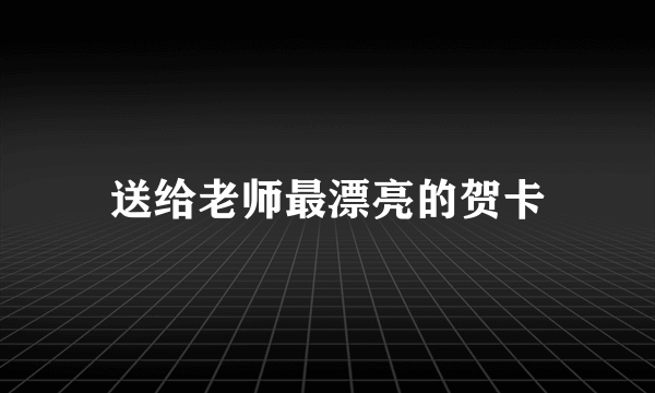 送给老师最漂亮的贺卡