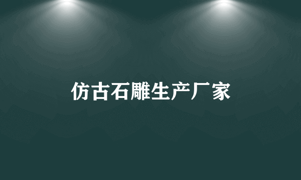 仿古石雕生产厂家