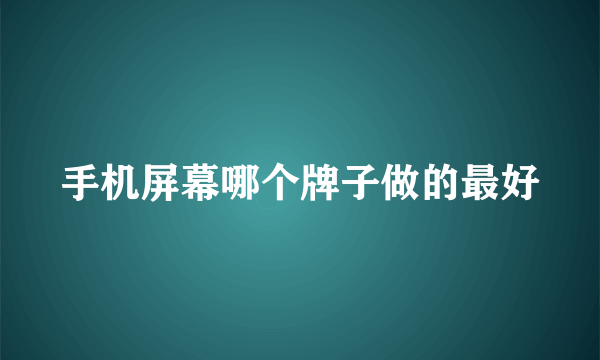 手机屏幕哪个牌子做的最好