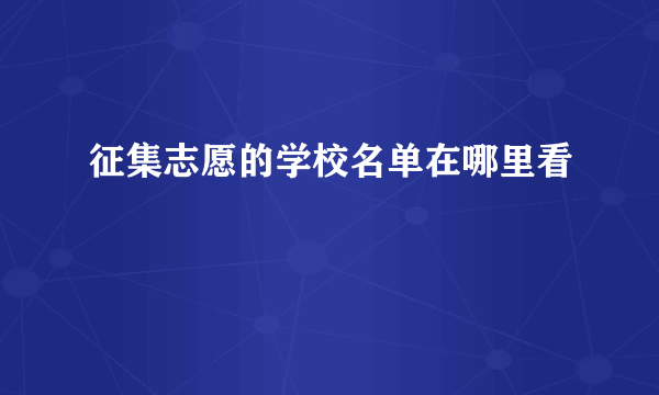 征集志愿的学校名单在哪里看