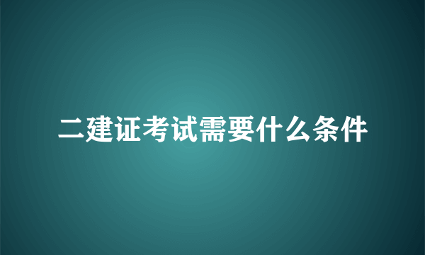 二建证考试需要什么条件