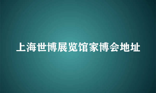 上海世博展览馆家博会地址