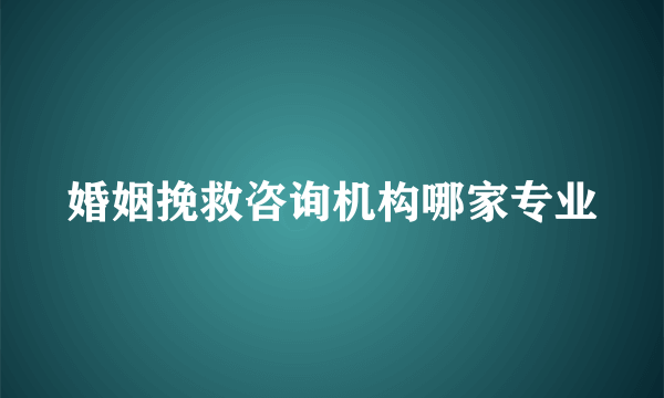 婚姻挽救咨询机构哪家专业