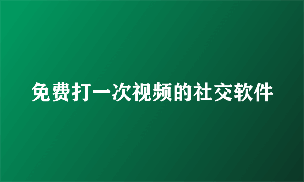 免费打一次视频的社交软件