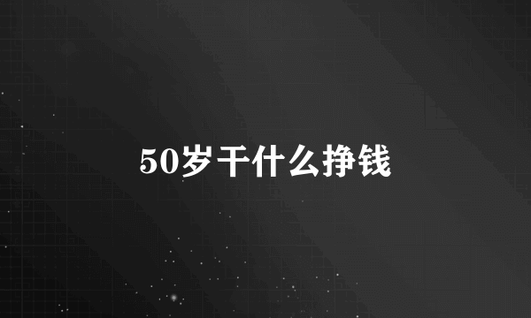 50岁干什么挣钱