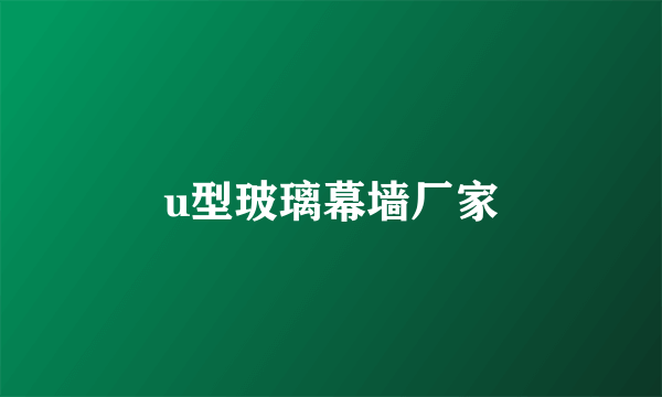 u型玻璃幕墙厂家