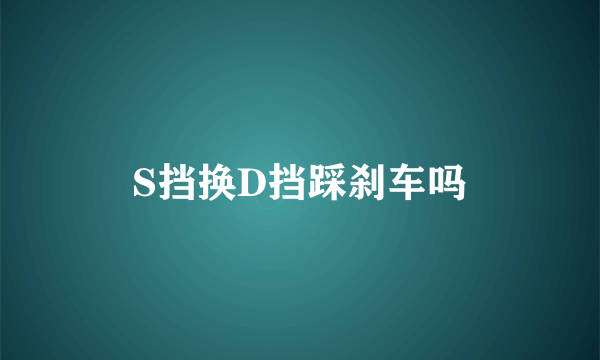 S挡换D挡踩刹车吗