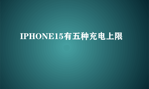 IPHONE15有五种充电上限