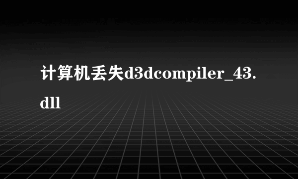 计算机丢失d3dcompiler_43.dll