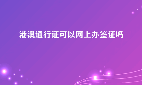 港澳通行证可以网上办签证吗