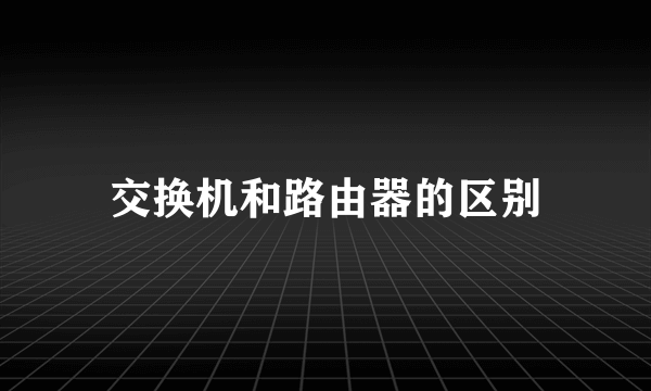 交换机和路由器的区别