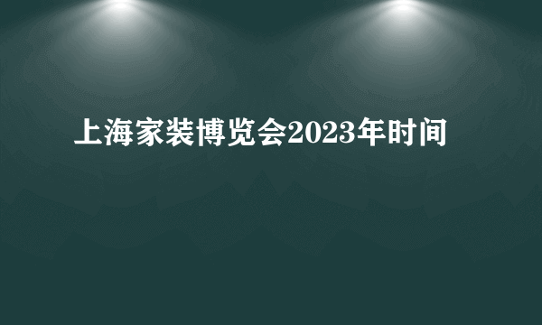 上海家装博览会2023年时间