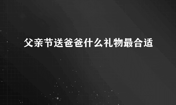 父亲节送爸爸什么礼物最合适