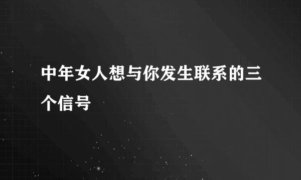 中年女人想与你发生联系的三个信号