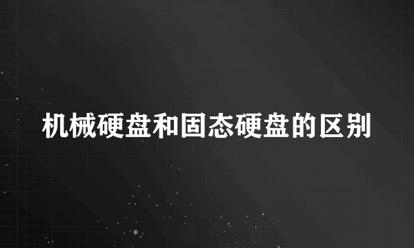 机械硬盘和固态硬盘的区别