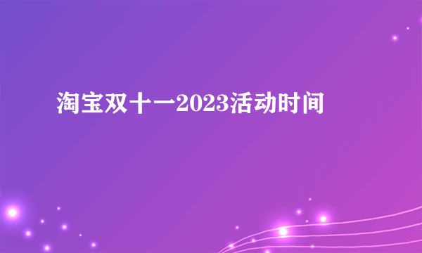 淘宝双十一2023活动时间