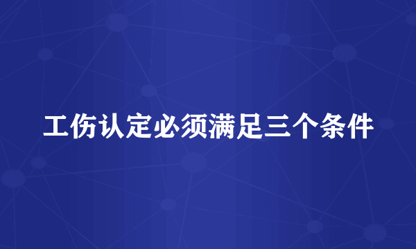 工伤认定必须满足三个条件