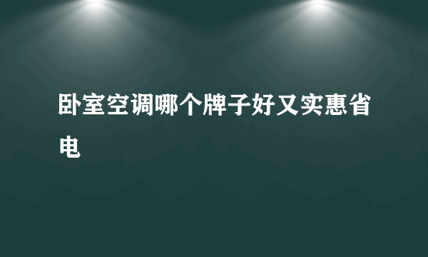 卧室空调哪个牌子好又实惠省电