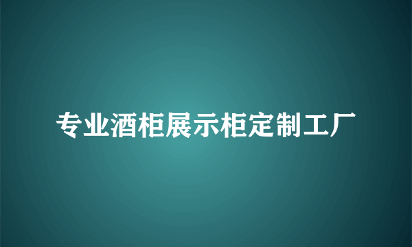 专业酒柜展示柜定制工厂