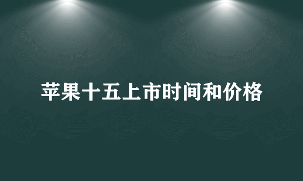 苹果十五上市时间和价格