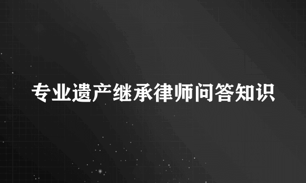 专业遗产继承律师问答知识