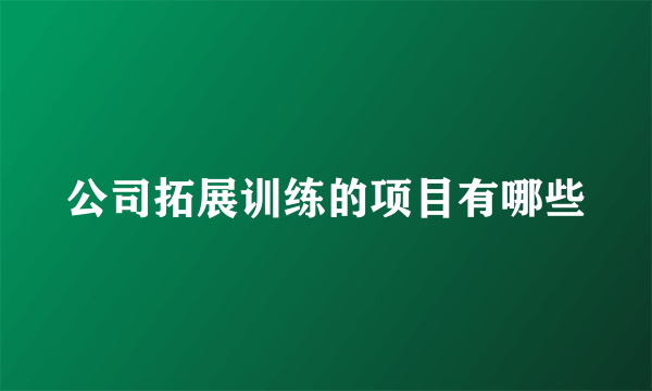 公司拓展训练的项目有哪些