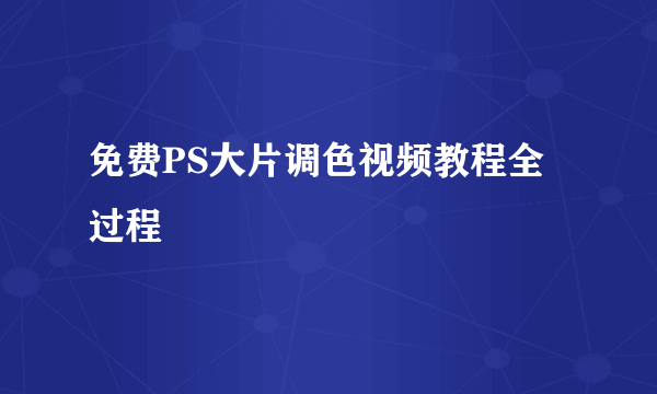 免费PS大片调色视频教程全过程