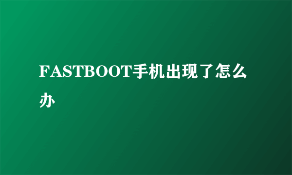 FASTBOOT手机出现了怎么办