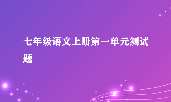 七年级语文上册第一单元测试题