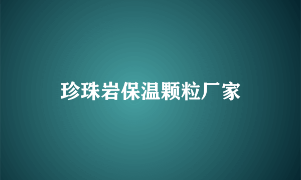 珍珠岩保温颗粒厂家