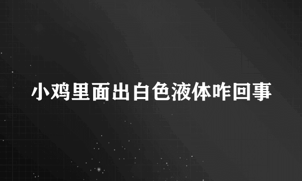 小鸡里面出白色液体咋回事